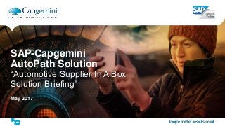 1The information contained in this document is proprietary. Copyright © 2017 Capgemini. All rights reserved.
ENTERPRISE PERFORMANCE MANAGEMENT(EPM) PoV
SAP-Capgemini
AutoPath Solution
“Automotive Supplier In A Box
Solution Briefing”
May 2017
 