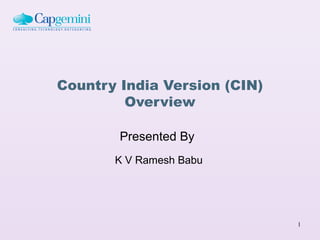 Country India Version (CIN)
         Overview

        Presented By
       K V Ramesh Babu




                              1
 
