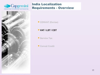 India Localization
Requirements - Overview



    CENVAT (Excise)

    VAT / LST / CST

    Service Tax

    Cenvat Credit




                          13
 