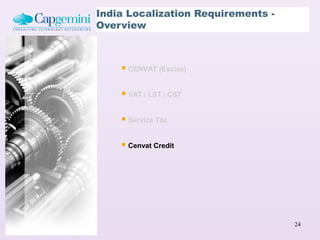 India Localization Requirements -
Overview



     CENVAT (Excise)

     VAT / LST / CST

     Service Tax

     Cenvat Credit




                                    24
 