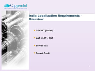 India Localization Requirements -
Overview


    CENVAT (Excise)

    VAT   / LST / CST


    Service Tax

    Cenvat Credit



                                    3
 