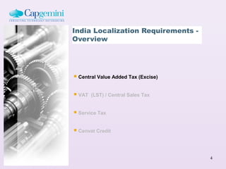 India Localization Requirements -
Overview




 Central Value Added Tax (Excise)

 VAT   (LST) / Central Sales Tax


 Service Tax

 Cenvat Credit


                                     4
 