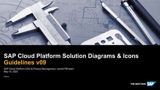 PUBLIC
SAP Cloud Platform COO & Product Management, central PM team
May 15, 2020
SAP Cloud Platform Solution Diagrams & Icons
Guidelines v09
NOTE: Delete the yellow stickers when finished.
See the SAP Image Library for other available images.
 
