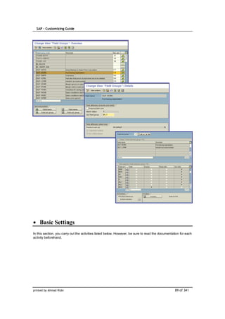 SAP – Customizing Guide




    Basic Settings
In this section, you carry out the activities listed below. However, be sure to read the documentation for each
activity beforehand.




printed by Ahmad Rizki                                                                             89 of 341
 