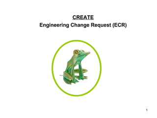 CREATE Engineering Change Request (ECR) 
