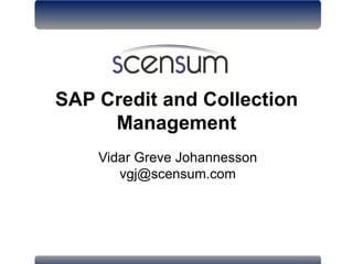 SAP Credit and Collection
Management
Vidar Greve Johannesson
vgj@scensum.com
 