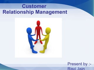 Customer   Relationship Management Present by :- Ravi Jain 