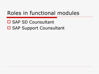Roles in functional modules
 SAP SD Counsultant
 SAP Support Counsultant
 