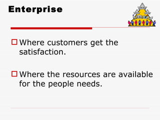 Enterprise


 Where customers get the
  satisfaction.

 Where the resources are available
  for the people needs.
 