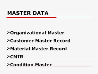 MASTER DATA


Organizational Master
Customer Master Record
Material Master Record
CMIR
Condition Master
 
