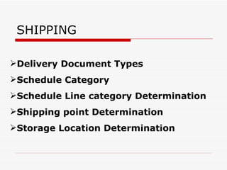 SHIPPING

Delivery Document Types
Schedule Category
Schedule Line category Determination
Shipping point Determination
Storage Location Determination
 