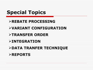 Special Topics
REBATE PROCESSING
VARIANT CONFIGURATION
TRANSFER ORDER
INTEGRATION
DATA TRANFER TECHNIQUE
REPORTS
 