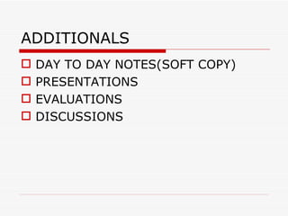 ADDITIONALS
   DAY TO DAY NOTES(SOFT COPY)
   PRESENTATIONS
   EVALUATIONS
   DISCUSSIONS
 
