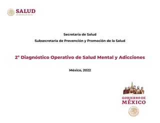 Secretaría de Salud
Subsecretaría de Prevención y Promoción de la Salud
2º Diagnóstico Operativo de Salud Mental y Adicciones
México, 2022
 