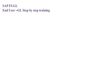 SAP FI-GL
End User –GL Step by step training
1
 