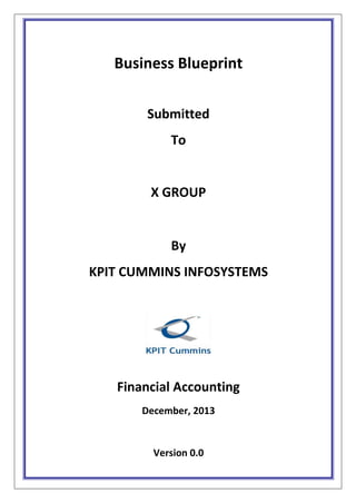 Business Blueprint
Submitted
To
X GROUP
By
KPIT CUMMINS INFOSYSTEMS
Financial Accounting
December, 2013
Version 0.0
 