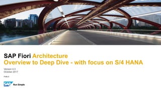 PUBLIC
Version 4.3
October 2017
SAP Fiori Architecture
Overview to Deep Dive - with focus on S/4 HANA
 