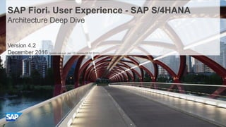 1© 2014 SAP SE or an SAP affiliate company. All rights reserved.
Version 4.2
December 2016 (public roll-out: Jan ’17, update 09.02.2017)
SAP Fiori® User Experience - SAP S/4HANA
Architecture Deep Dive
 