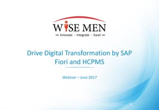 Drive Digital Transformation by SAP
Fiori and HCPMS
Webinar – June 2017
 