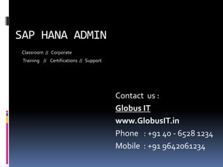 SAP HANA ADMIN
Classroom // Corporate
Training // Certifications // Support
Contact us :
Globus IT
www.GlobusIT.in
Phone : +91 40 - 6528 1234
Mobile : +91 9642061234
 
