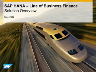 SAP HANA – Line of Business Finance
Solution Overview
May, 2012
 