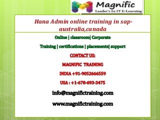 Hana Admin online training in sap-
australia,canada
Online | classroom| Corporate
Training | certifications | placements| support
CONTACT US:
MAGNIFIC TRAINING
INDIA +91-9052666559
USA : +1-678-693-3475
info@magnifictraining.com
www.magnifictraining.com
 