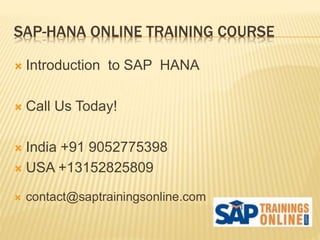 SAP-HANA ONLINE TRAINING COURSE
 Introduction to SAP HANA
 Call Us Today!
 India +91 9052775398
 USA +13152825809
 contact@saptrainingsonline.com
 