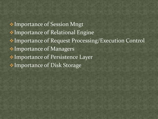 Importance of Session Mngt
Importance of Relational Engine
Importance of Request Processing/Execution Control
Importance of Managers
Importance of Persistence Layer
Importance of Disk Storage
 