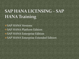 SAP HANA Versions
SAP HANA Platform Edition
SAP HANA Enterprise Edition
SAP HANA Enterprise Extended Edition
 
