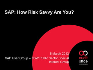 SAP: How Risk Savvy Are You?
5 March 2013
SAP User Group – NSW Public Sector Special
Interest Group
 
