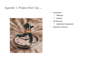 Agenda  :  Project Start Up ... Introduction Welcome Agenda HR Overview Application Components Questions & Answers 