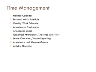 Time Management Holiday Calendar Personal Work Schedule Monthly Work Schedule Attendances & Absences Attendance Check Graphical Attendance / Absence Overview Leave Overview / Leave Reporting Attendance and Absence Quotas Activity Allocation 