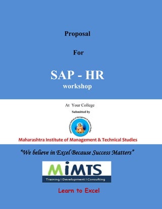 At Your College
Submitted by
Maharashtra Institute of Management & Technical Studies
Proposal
For
SAP - HR
workshop
“We believe in Excel Because Success Matters”
Learn to Excel
 