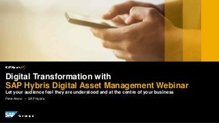 Peter Alvmo – SAP Hybris
Digital Transformation with
SAP Hybris Digital Asset Management Webinar
Let your audience feel they are understood and at the centre of your business
 