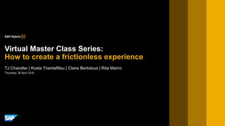 Thursday, 26 April 2018
TJ Chandler | Kosta Triantafillou | Claire Bertolous | Rita Marini
Virtual Master Class Series:
How to create a frictionless experience
 