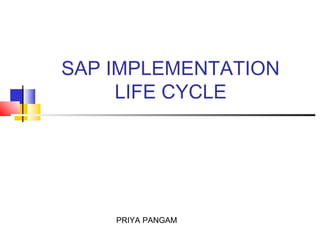 SAP IMPLEMENTATION
     LIFE CYCLE




    PRIYA PANGAM
 
