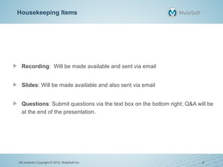 Housekeeping Items
Recording: Will be made available and sent via email
Slides: Will be made available and also sent via email
Questions: Submit questions via the text box on the bottom right; Q&A will be
at the end of the presentation.
All contents Copyright © 2010, MuleSoft Inc. 2
 
