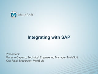 Integrating with SAP
Presenters:
Mariano Capurro, Technical Engineering Manager, MuleSoft
Kira Patel, Moderator, MuleSoft
 