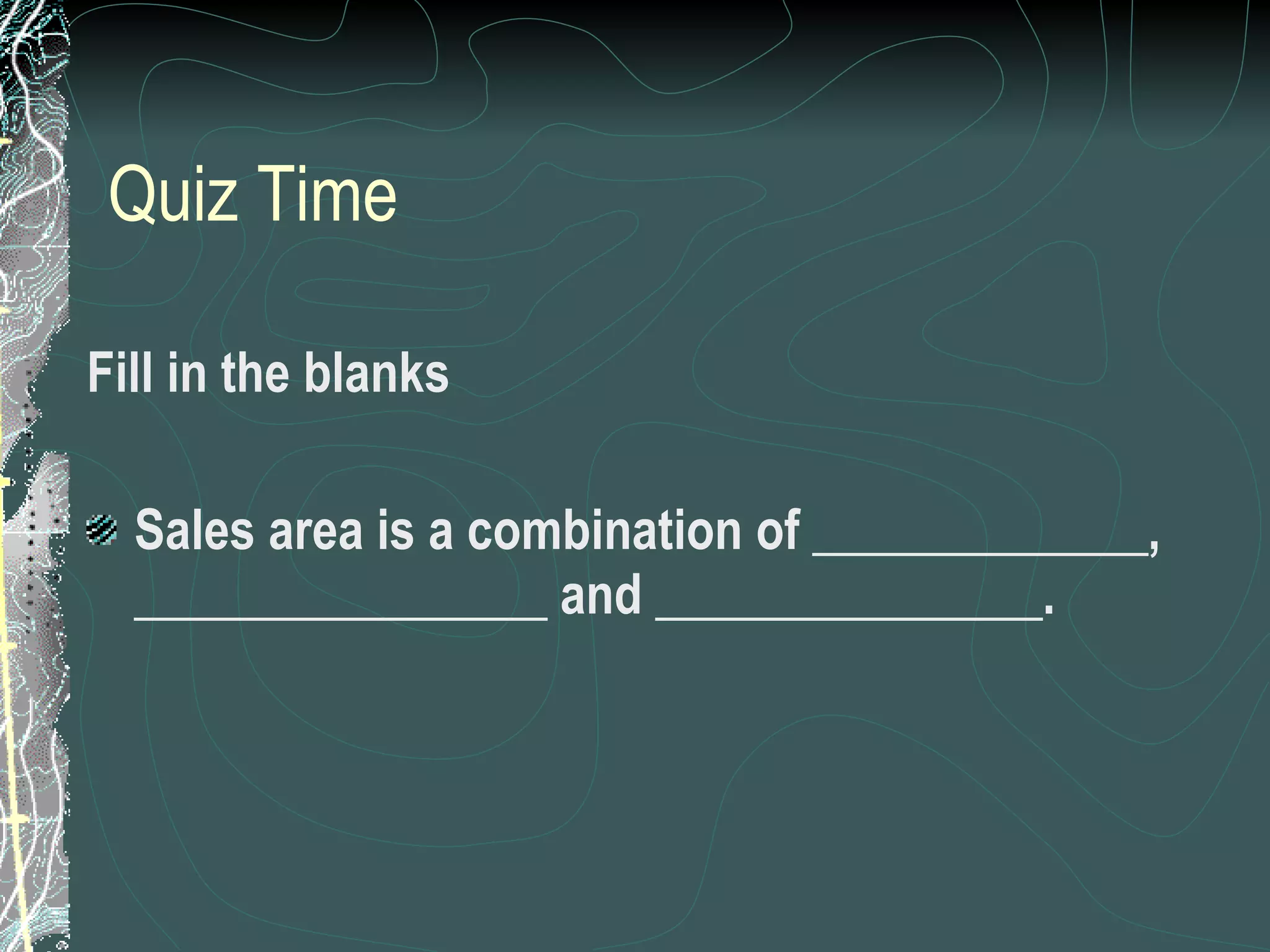 Quiz Time Fill in the blanks Sales area is a combination of _____________, ________________ and _______________. 