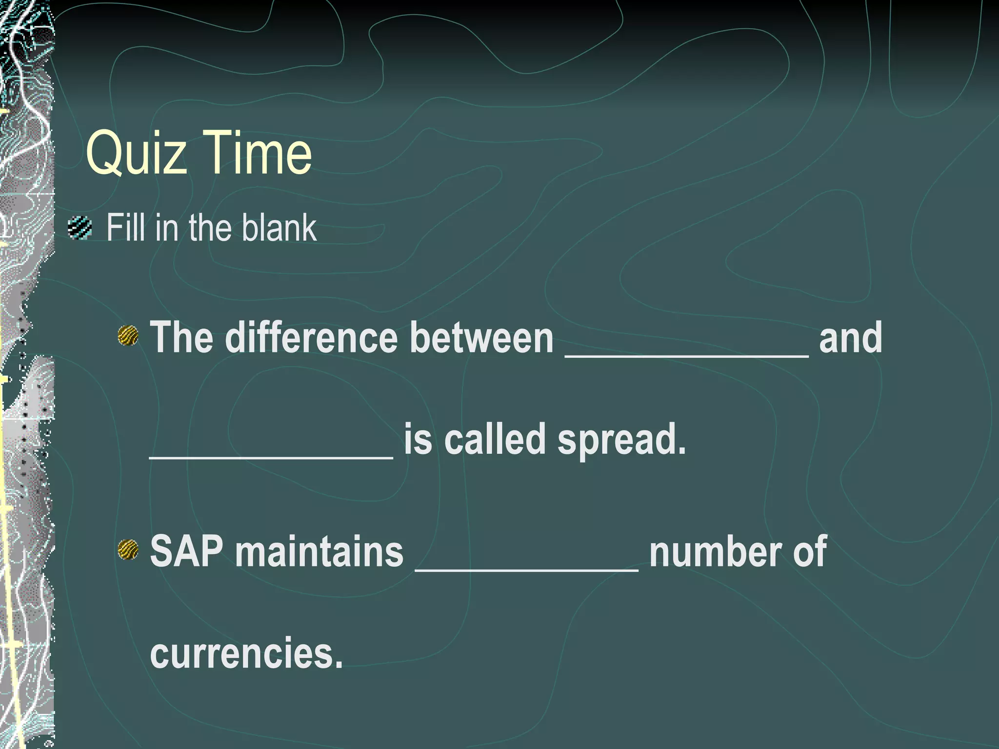 Quiz Time Fill in the blank The difference between ____________ and ____________ is called spread. SAP maintains ___________ number of currencies. 