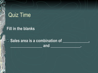 Quiz Time Fill in the blanks Sales area is a combination of _____________, ________________ and _______________. 