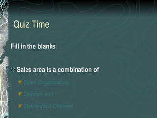 Quiz Time Fill in the blanks Sales area is a combination of  Sales Organization,  Division and  Distribution Channel  