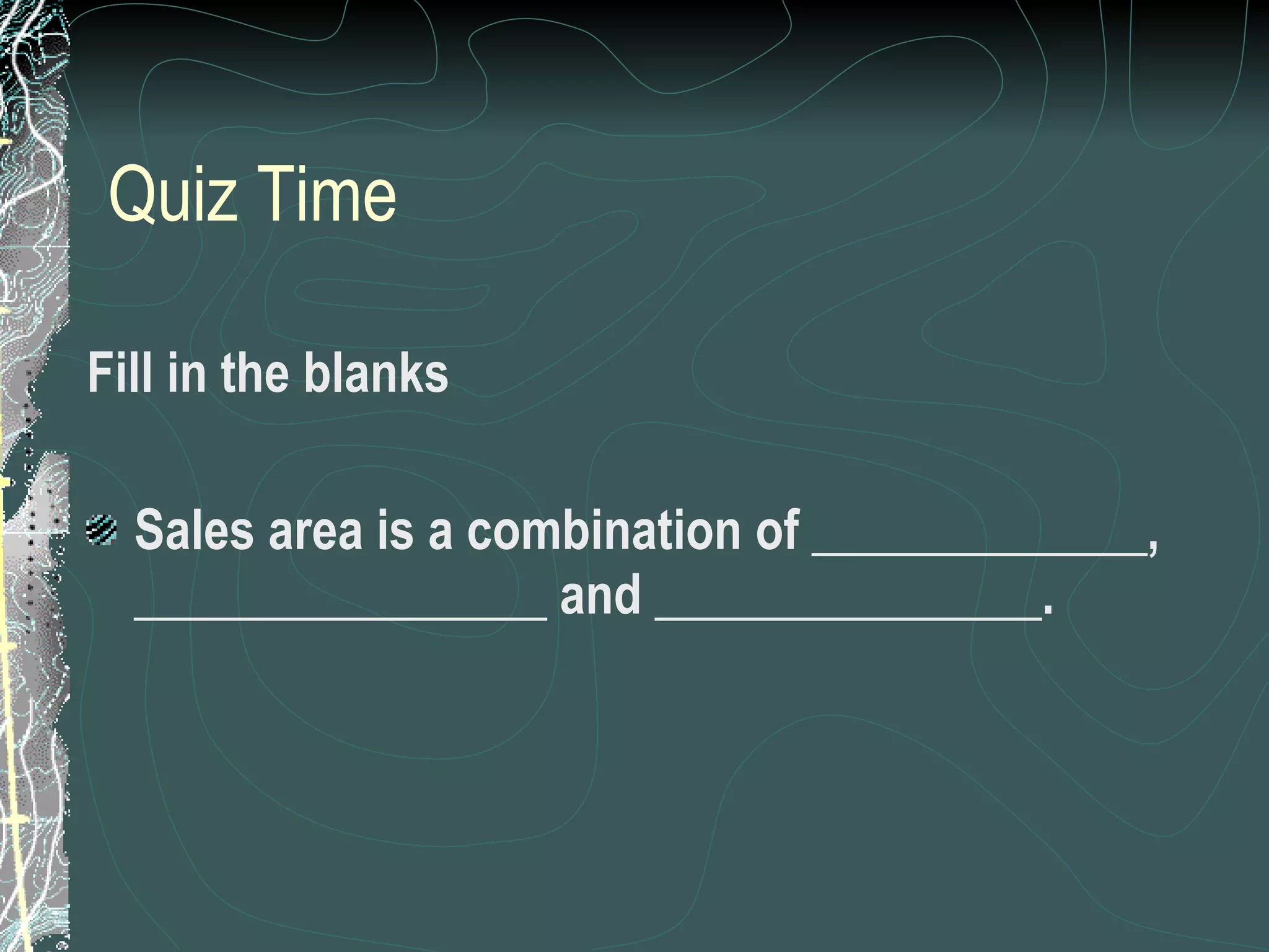 Quiz Time Fill in the blanks Sales area is a combination of _____________, ________________ and _______________. 