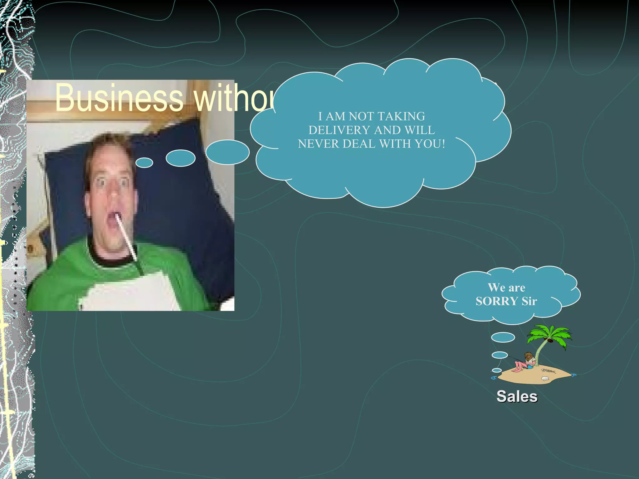 Business without ERP (Contd..) I AM NOT TAKING DELIVERY AND WILL NEVER DEAL WITH YOU! We are SORRY Sir Sales 