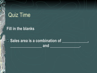 Quiz Time Fill in the blanks Sales area is a combination of _____________, ________________ and _______________. 