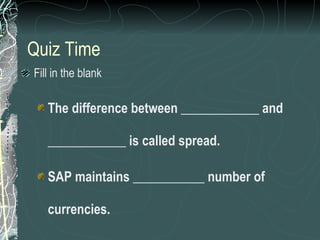 Quiz Time Fill in the blank The difference between ____________ and ____________ is called spread. SAP maintains ___________ number of currencies. 