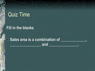Quiz Time <ul><li>Fill in the blanks </li></ul><ul><li>Sales area is a combination of _____________, ________________ and ...