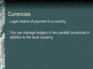 Currencies <ul><li>Legal means of payment in a country.  </li></ul><ul><li>You can manage ledgers in two parallel currenci...