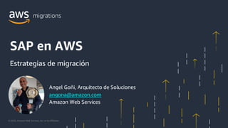 © 2020, Amazon Web Services, Inc. or its Affiliates.
Angel Goñi, Arquitecto de Soluciones
angona@amazon.com
Amazon Web Services
SAP en AWS
Estrategias de migración
 