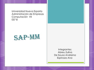 Universidad Nueva Esparta Administración de Empresas Computación  VII 057 B SAP-MM Integrantes: Abreu Zulina De Sousa Andreina Espinoza Ana  